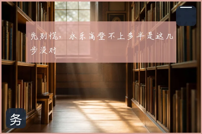 先别慌，永乐高登不上多半是这几步没对